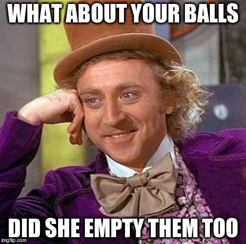 Creepy Condescending Wonka Meme | WHAT ABOUT YOUR BALLS DID SHE EMPTY THEM TOO | image tagged in memes,creepy condescending wonka | made w/ Imgflip meme maker
