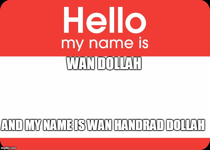 Hello My Name Is | WAN DOLLAH; AND MY NAME IS WAN HANDRAD DOLLAH | image tagged in hello my name is | made w/ Imgflip meme maker