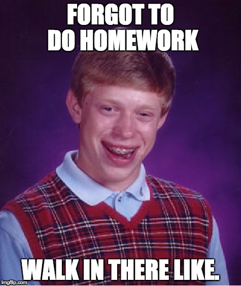 Bad Luck Brian | FORGOT TO DO HOMEWORK; WALK IN THERE LIKE. | image tagged in memes,bad luck brian,funny,school | made w/ Imgflip meme maker