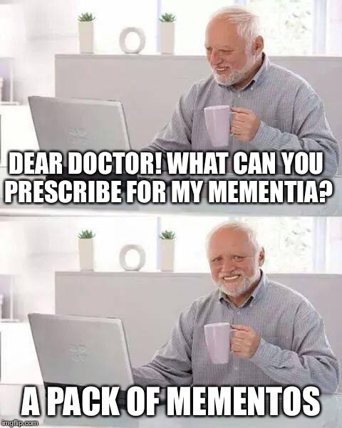 Hide the Pain Harold Meme | DEAR DOCTOR! WHAT CAN YOU PRESCRIBE FOR MY MEMENTIA? A PACK OF MEMENTOS | image tagged in memes,hide the pain harold | made w/ Imgflip meme maker