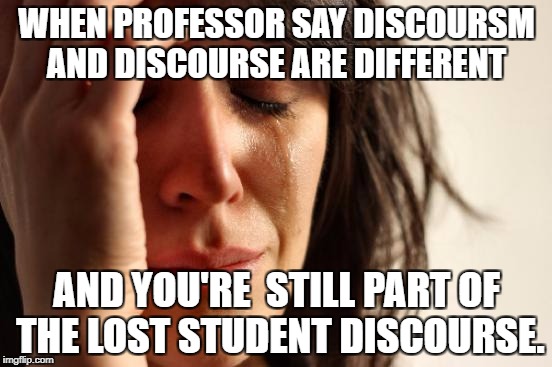 First World Problems | WHEN PROFESSOR SAY DISCOURSM AND DISCOURSE ARE DIFFERENT; AND YOU'RE  STILL PART OF THE LOST STUDENT DISCOURSE. | image tagged in memes,first world problems | made w/ Imgflip meme maker