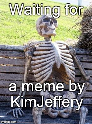 Waiting Skeleton Meme | Waiting for a meme by KimJeffery | image tagged in memes,waiting skeleton | made w/ Imgflip meme maker