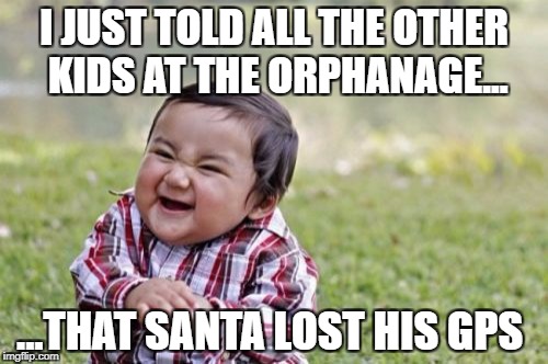 Evil Toddler Meme | I JUST TOLD ALL THE OTHER KIDS AT THE ORPHANAGE... ...THAT SANTA LOST HIS GPS | image tagged in memes,evil toddler | made w/ Imgflip meme maker