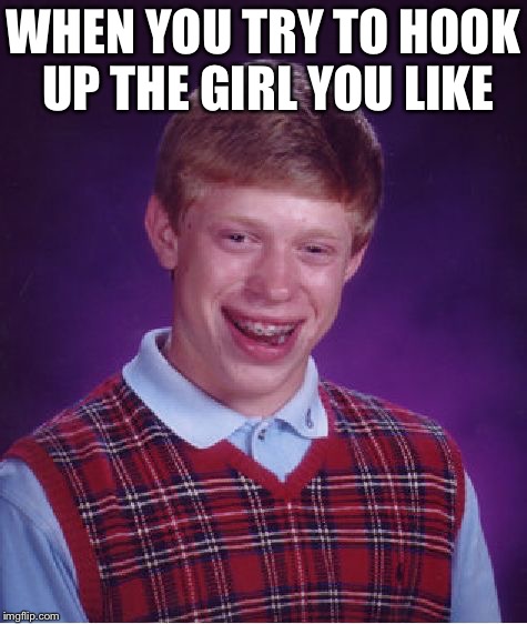 Bad Luck Brian | WHEN YOU TRY TO HOOK UP THE GIRL YOU LIKE | image tagged in memes,bad luck brian | made w/ Imgflip meme maker