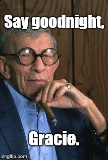 George Burns standup. | Say goodnight, Gracie. | image tagged in george burns standup | made w/ Imgflip meme maker