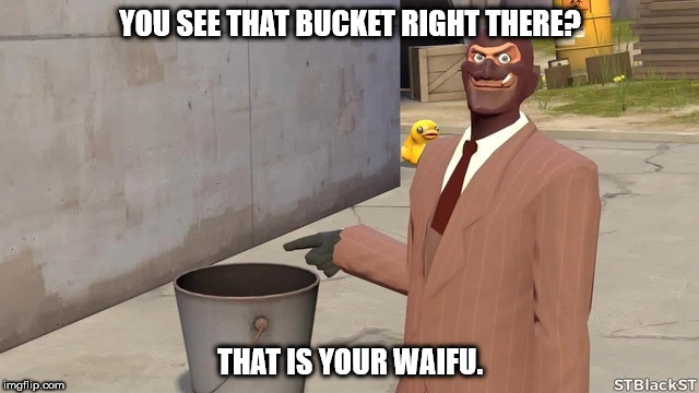 your waifu is a bucket. | YOU SEE THAT BUCKET RIGHT THERE? THAT IS YOUR WAIFU. | image tagged in anime,waifu | made w/ Imgflip meme maker