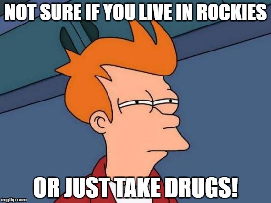 Futurama Fry Meme | NOT SURE IF YOU LIVE IN ROCKIES OR JUST TAKE DRUGS! | image tagged in memes,futurama fry | made w/ Imgflip meme maker