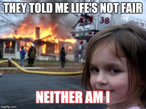 Disaster Girl | THEY TOLD ME LIFE'S NOT FAIR; NEITHER AM I | image tagged in memes,disaster girl | made w/ Imgflip meme maker