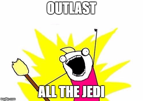 X All The Y Meme | OUTLAST ALL THE JEDI | image tagged in memes,x all the y | made w/ Imgflip meme maker