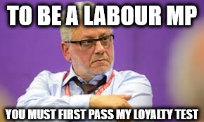 Jon Lansman - Momentum Loyalty test | TO BE A LABOUR MP; YOU MUST FIRST PASS MY LOYALTY TEST | image tagged in jon lansman,momentum,loyalty test,corbyn,mcdonnell,socialist | made w/ Imgflip meme maker