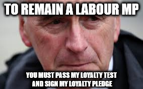 McDonnell - Momentum loyalty test | TO REMAIN A LABOUR MP; YOU MUST PASS MY LOYALTY TEST AND SIGN MY LOYALTY PLEDGE | image tagged in john mcdonnell,loyalty test,loyalty pledge,corbyn,socialist,momentum | made w/ Imgflip meme maker