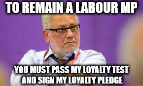 Jon Lansman - Momentum loyalty test | TO REMAIN A LABOUR MP; YOU MUST PASS MY LOYALTY TEST AND SIGN MY LOYALTY PLEDGE | image tagged in jon lansman,momentum,loyalty test,corbyn,mcdonnell,socialist | made w/ Imgflip meme maker