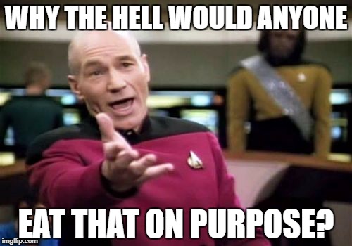 Picard Wtf Meme | WHY THE HELL WOULD ANYONE EAT THAT ON PURPOSE? | image tagged in memes,picard wtf | made w/ Imgflip meme maker
