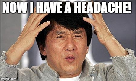 confused face | NOW I HAVE A HEADACHE! | image tagged in confused face | made w/ Imgflip meme maker