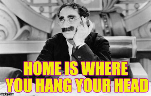 HOME IS WHERE YOU HANG YOUR HEAD | made w/ Imgflip meme maker