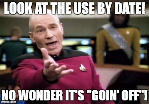 Picard Wtf Meme | LOOK AT THE USE BY DATE! NO WONDER IT'S "GOIN' OFF"! | image tagged in memes,picard wtf | made w/ Imgflip meme maker
