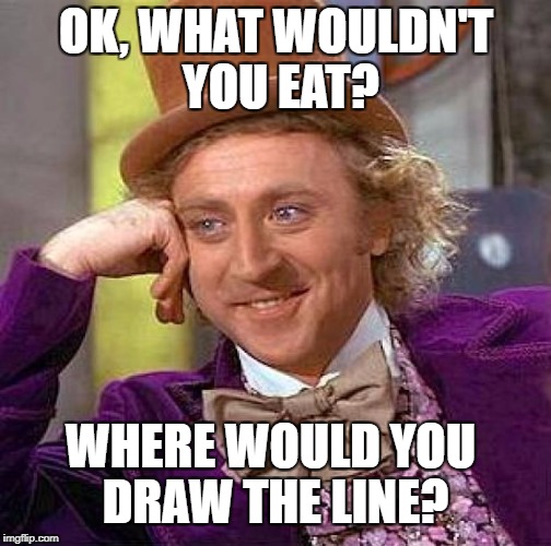 Creepy Condescending Wonka Meme | OK, WHAT WOULDN'T YOU EAT? WHERE WOULD YOU DRAW THE LINE? | image tagged in memes,creepy condescending wonka | made w/ Imgflip meme maker