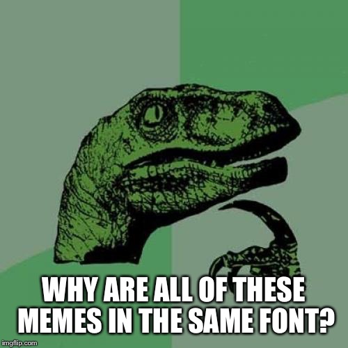 Philosoraptor | WHY ARE ALL OF THESE MEMES IN THE SAME FONT? | image tagged in memes,philosoraptor | made w/ Imgflip meme maker