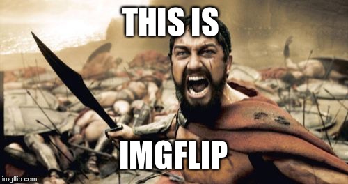 Sparta Leonidas | THIS IS; IMGFLIP | image tagged in memes,sparta leonidas | made w/ Imgflip meme maker