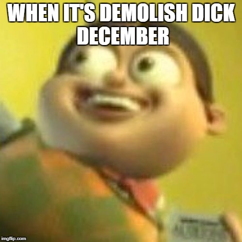 Bolbi Notic | WHEN IT'S DEMOLISH
DICK DECEMBER | image tagged in bolbi notic | made w/ Imgflip meme maker