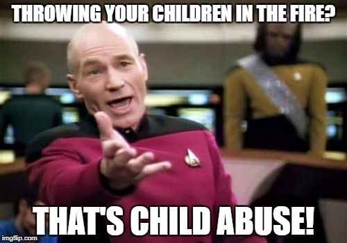 Picard Wtf Meme | THROWING YOUR CHILDREN IN THE FIRE? THAT'S CHILD ABUSE! | image tagged in memes,picard wtf | made w/ Imgflip meme maker