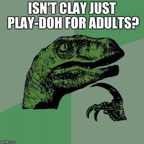 The only difference I can think of is you can bake clay. | ISN'T CLAY JUST PLAY-DOH FOR ADULTS? | image tagged in memes,philosoraptor,clay | made w/ Imgflip meme maker