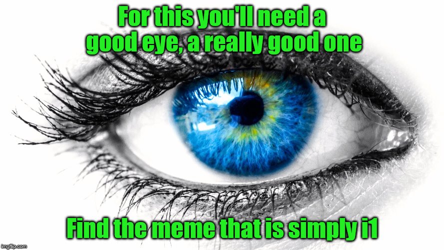 For this you'll need a good eye, a really good one; Find the meme that is simply i1 | made w/ Imgflip meme maker
