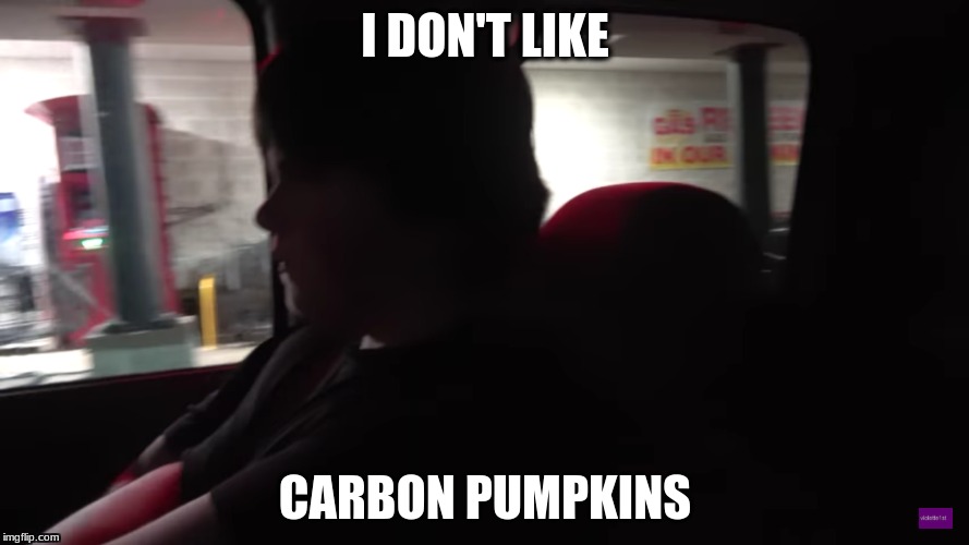 I DON'T LIKE; CARBON PUMPKINS | image tagged in carbon,pumpkin | made w/ Imgflip meme maker