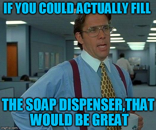 That Would Be Great Meme | IF YOU COULD ACTUALLY FILL THE SOAP DISPENSER,THAT WOULD BE GREAT | image tagged in memes,that would be great | made w/ Imgflip meme maker
