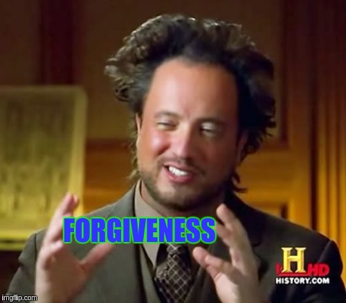 Ancient Aliens | FORGIVENESS | image tagged in memes,ancient aliens | made w/ Imgflip meme maker