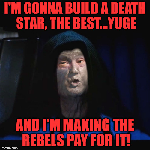 Crooked Leia keeps bringing up Alderaan.  Fake News!  What about her collusion with smugglers?! | I'M GONNA BUILD A DEATH STAR, THE BEST...YUGE; AND I'M MAKING THE REBELS PAY FOR IT! | image tagged in trumpatine,trump,palpatine,trump wall,death star,star wars | made w/ Imgflip meme maker