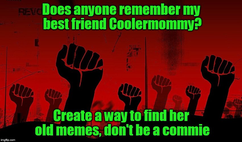 Does anyone remember my best friend Coolermommy? Create a way to find her old memes, don't be a commie | made w/ Imgflip meme maker