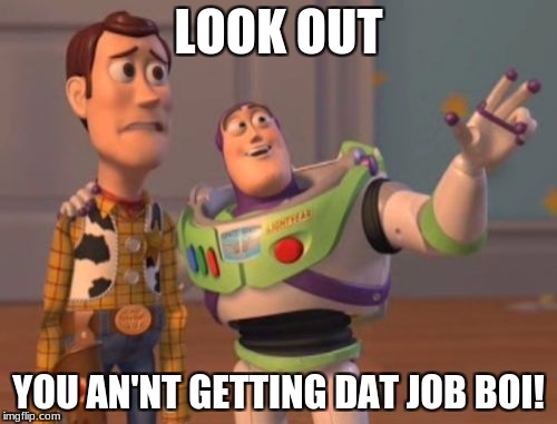 X, X Everywhere | LOOK OUT; YOU AN'NT GETTING DAT JOB BOI! | image tagged in memes,x x everywhere | made w/ Imgflip meme maker