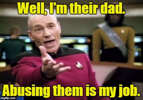 Picard Wtf Meme | Well, I'm their dad. Abusing them is my job. | image tagged in memes,picard wtf | made w/ Imgflip meme maker