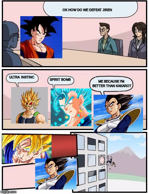 Jiren's Deafet meeting | OK HOW DO WE DEFEAT JIREN; ULTRA
 INSTINC; SPIRIT BOMB; ME BECAUSE I'M BETTER THAN KAKAROT | image tagged in memes,boardroom meeting suggestion | made w/ Imgflip meme maker