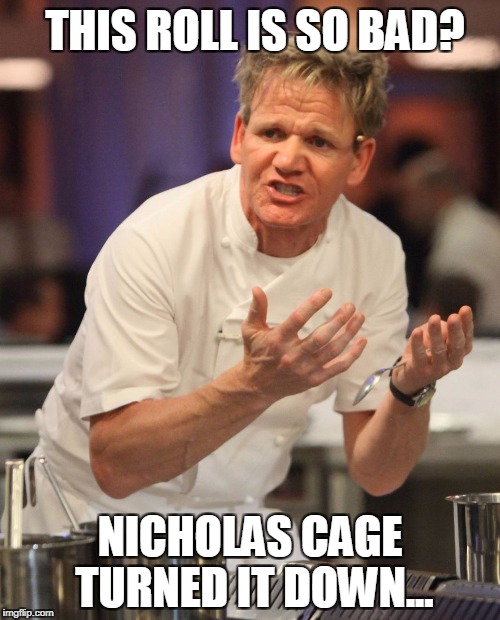 Gordon Ramsay | THIS ROLL IS SO BAD? NICHOLAS CAGE TURNED IT DOWN... | image tagged in gordon ramsay | made w/ Imgflip meme maker