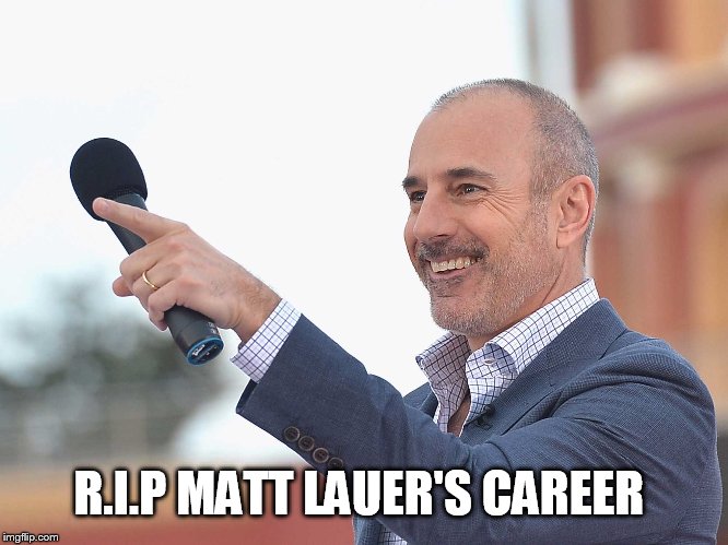 R.I.P Matt Lauer | R.I.P MATT LAUER'S CAREER | image tagged in scumbag hollywood,new york city,matt lauer,pervert,memes,you're fired | made w/ Imgflip meme maker