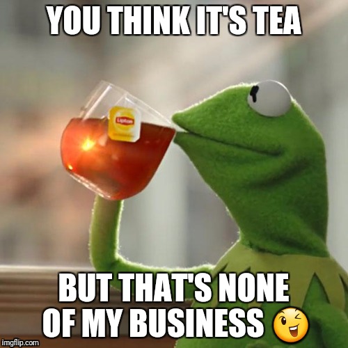 But That's None Of My Business | YOU THINK IT'S TEA; BUT THAT'S NONE OF MY BUSINESS 😉 | image tagged in memes,but thats none of my business,kermit the frog | made w/ Imgflip meme maker