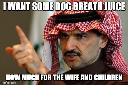 arab | I WANT SOME DOG BREATH JUICE; HOW MUCH FOR THE WIFE AND CHILDREN | image tagged in arab | made w/ Imgflip meme maker