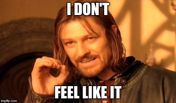 One Does Not Simply | I DON'T; FEEL LIKE IT | image tagged in memes,one does not simply | made w/ Imgflip meme maker
