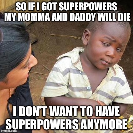 Third World Skeptical Kid Meme | SO IF I GOT SUPERPOWERS MY MOMMA AND DADDY WILL DIE I DON’T WANT TO HAVE SUPERPOWERS ANYMORE | image tagged in memes,third world skeptical kid | made w/ Imgflip meme maker