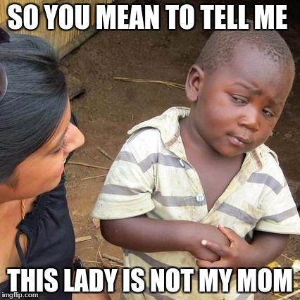 Third World Skeptical Kid Meme | SO YOU MEAN TO TELL ME; THIS LADY IS NOT MY MOM | image tagged in memes,third world skeptical kid | made w/ Imgflip meme maker