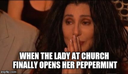 Cher cries | WHEN THE LADY AT CHURCH FINALLY OPENS HER PEPPERMINT | image tagged in cher cries | made w/ Imgflip meme maker