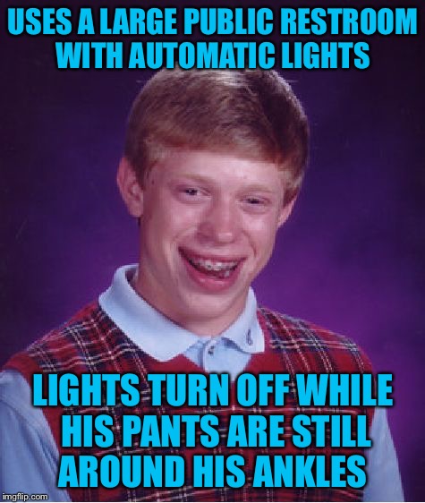 Bad Luck Brian Meme | USES A LARGE PUBLIC RESTROOM WITH AUTOMATIC LIGHTS; LIGHTS TURN OFF WHILE HIS PANTS ARE STILL AROUND HIS ANKLES | image tagged in memes,bad luck brian,americanpenguin | made w/ Imgflip meme maker