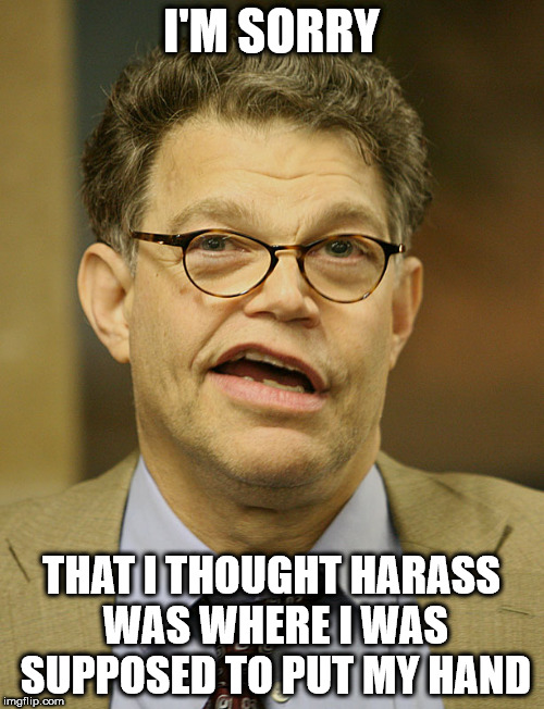 Al Franken | I'M SORRY; THAT I THOUGHT HARASS WAS WHERE I WAS SUPPOSED TO PUT MY HAND | image tagged in al franken | made w/ Imgflip meme maker
