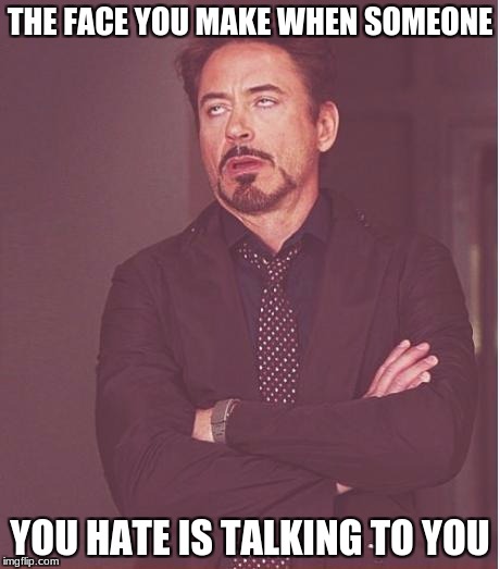 Face You Make Robert Downey Jr Meme | THE FACE YOU MAKE WHEN SOMEONE; YOU HATE IS TALKING TO YOU | image tagged in memes,face you make robert downey jr | made w/ Imgflip meme maker
