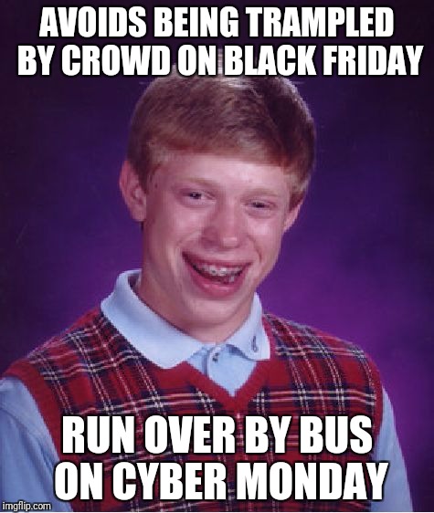 Bad Luck Brian Meme | AVOIDS BEING TRAMPLED BY CROWD ON BLACK FRIDAY; RUN OVER BY BUS ON CYBER MONDAY | image tagged in memes,bad luck brian | made w/ Imgflip meme maker