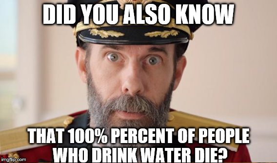 DID YOU ALSO KNOW THAT 100% PERCENT OF PEOPLE WHO DRINK WATER DIE? | made w/ Imgflip meme maker