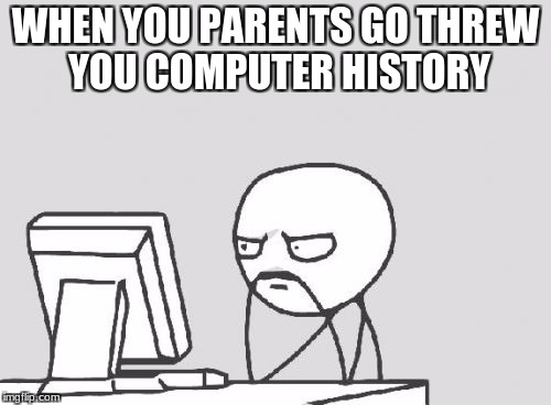 Computer Guy | WHEN YOU PARENTS GO THREW YOU COMPUTER HISTORY | image tagged in memes,computer guy | made w/ Imgflip meme maker