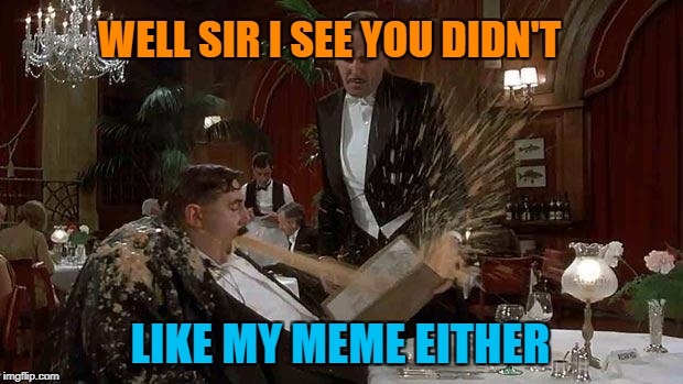 The Meming Of Life -  Food Week Nov 29 - Dec 5...A TruMooCereal Event | WELL SIR I SEE YOU DIDN'T; LIKE MY MEME EITHER | image tagged in food week,monty python,memes,the meaning of life | made w/ Imgflip meme maker